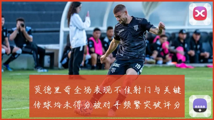 莫德里奇全场表现不佳射门与关键传球均未得分被对手频繁突破评分仅为68