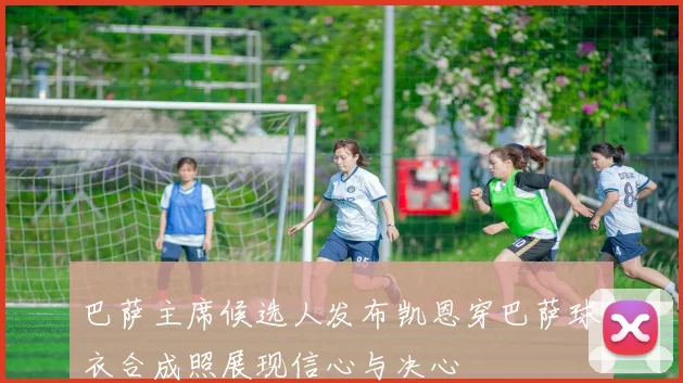 巴萨主席候选人发布凯恩穿巴萨球衣合成照展现信心与决心
