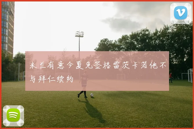 米兰有意今夏免签格雷茨卡若他不与拜仁续约
