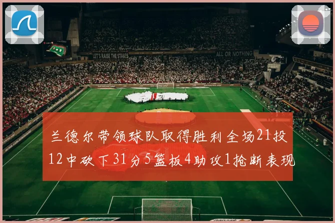 兰德尔带领球队取得胜利全场21投12中砍下31分5篮板4助攻1抢断表现出色
