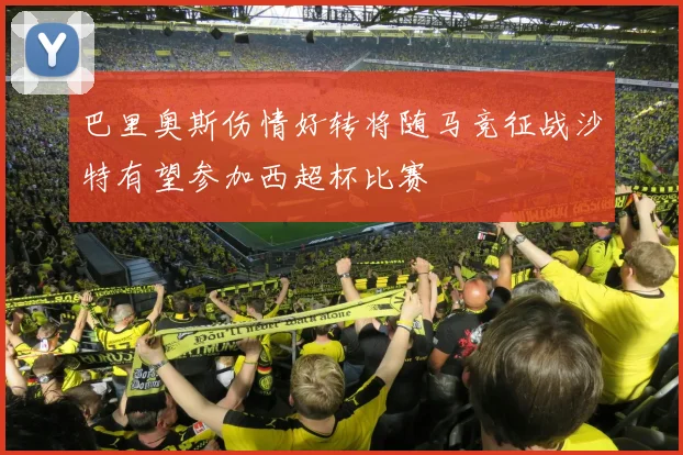 巴里奥斯伤情好转将随马竞征战沙特有望参加西超杯比赛