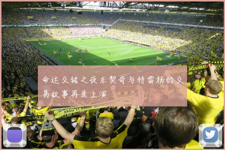 命运交错之夜东契奇与特雷杨的交易故事再度上演