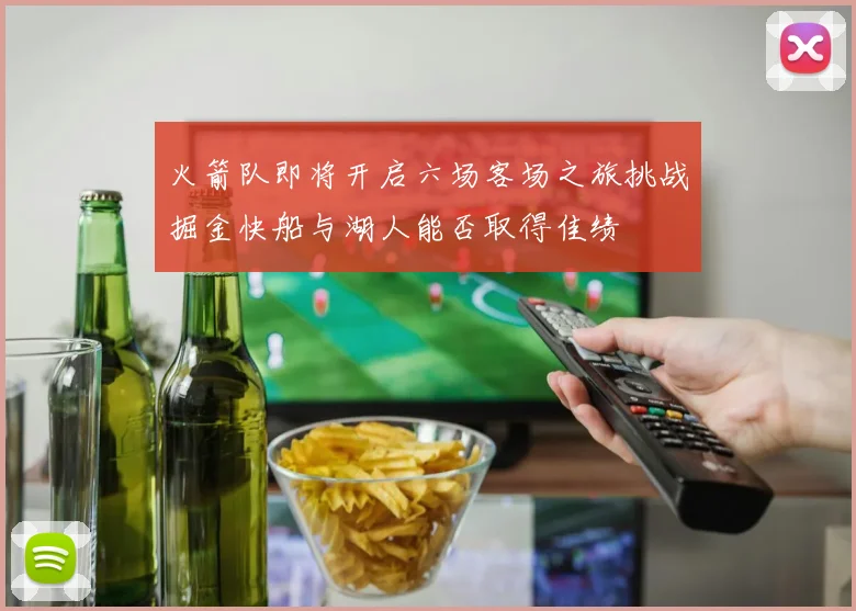 火箭队即将开启六场客场之旅挑战掘金快船与湖人能否取得佳绩