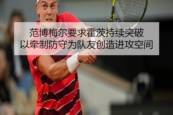 范博梅尔要求霍茨持续突破 以牵制防守为队友创造进攻空间